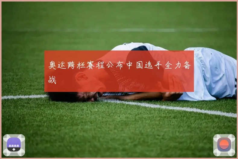 奥运跨栏赛程公布中国选手全力备战