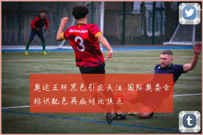 奥运五环黑色引发关注 国际奥委会标识配色再成讨论焦点