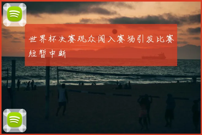 世界杯决赛观众闯入赛场引发比赛短暂中断